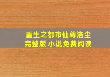 重生之都市仙尊洛尘完整版 小说免费阅读